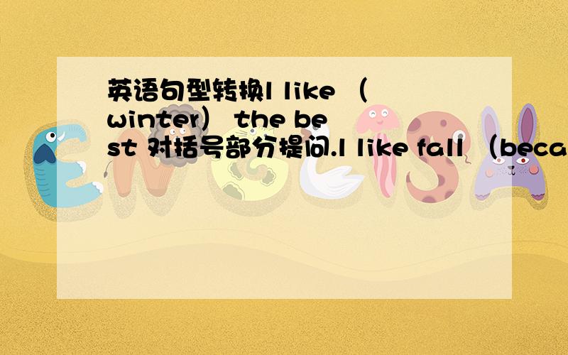 英语句型转换l like （winter） the best 对括号部分提问.l like fall （because