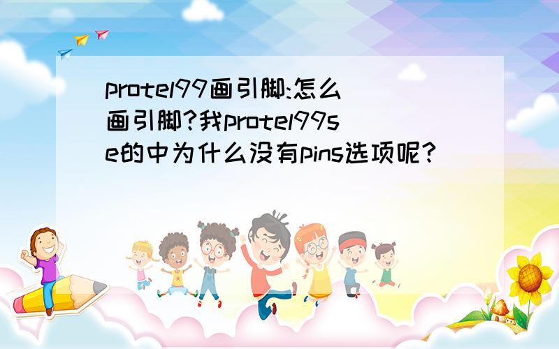 protel99画引脚:怎么画引脚?我protel99se的中为什么没有pins选项呢?