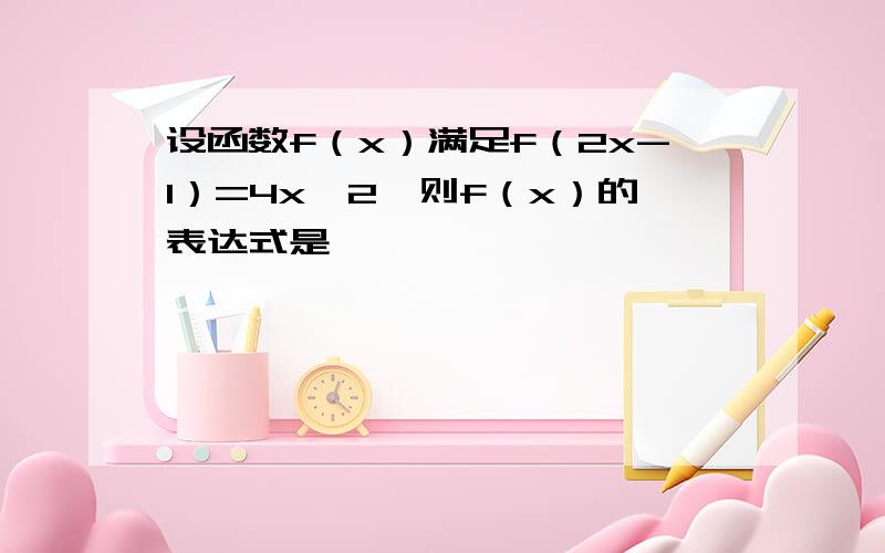 设函数f（x）满足f（2x-1）=4x^2,则f（x）的表达式是