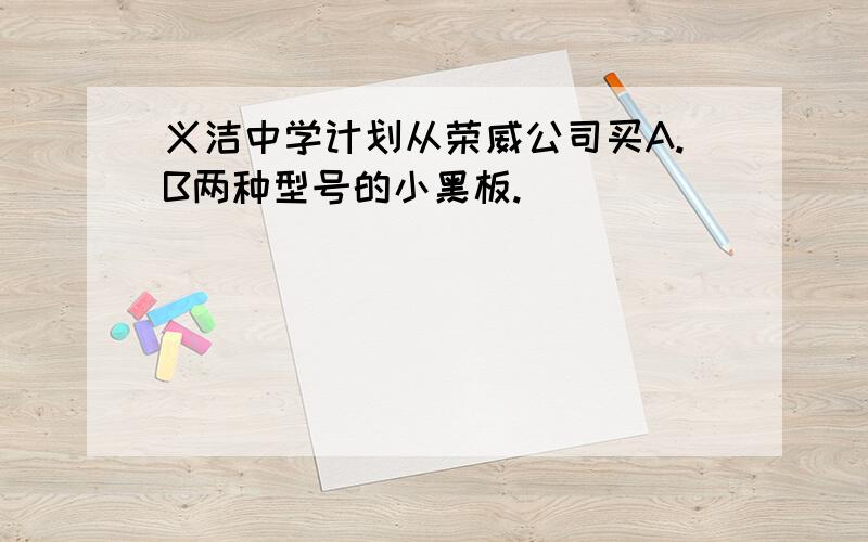 义洁中学计划从荣威公司买A.B两种型号的小黑板.