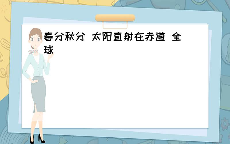 春分秋分 太阳直射在赤道 全球( )