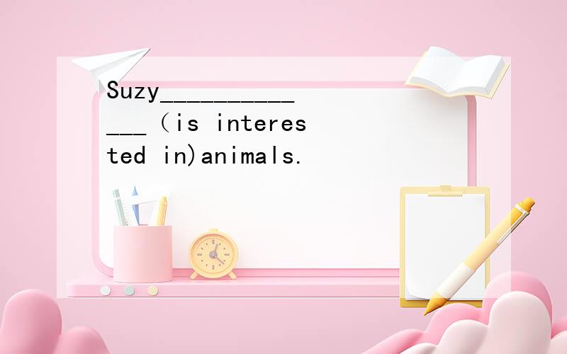 Suzy_____________（is interested in)animals.