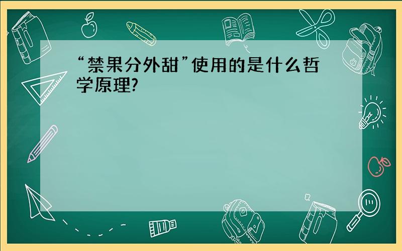 “禁果分外甜”使用的是什么哲学原理?