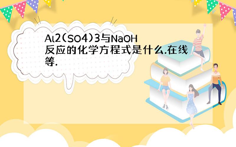 Al2(SO4)3与NaOH反应的化学方程式是什么.在线等.