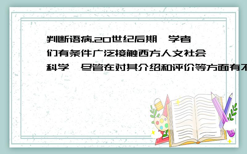 判断语病.20世纪后期,学者们有条件广泛接触西方人文社会科学,尽管在对其介绍和评价等方面有不少值得商榷之处,但他们取得的