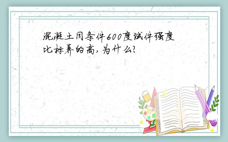 混凝土同条件600度试件强度比标养的高,为什么?