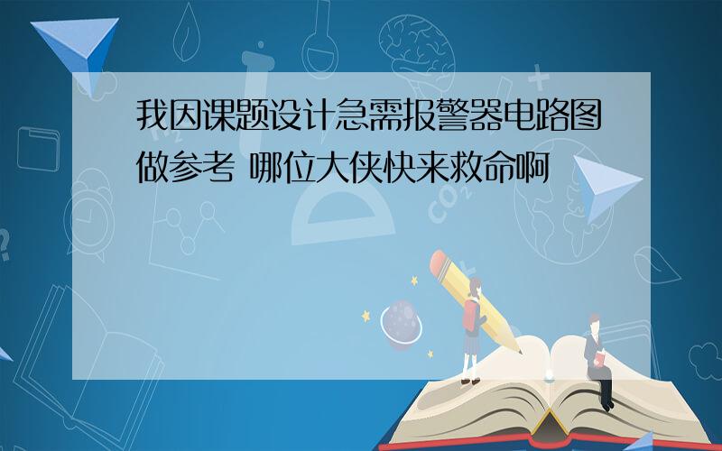 我因课题设计急需报警器电路图做参考 哪位大侠快来救命啊