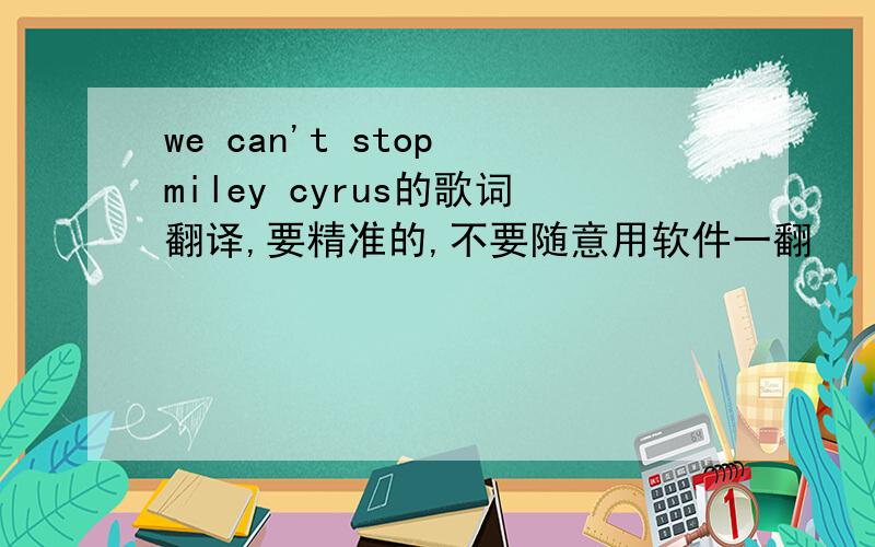 we can't stop miley cyrus的歌词翻译,要精准的,不要随意用软件一翻