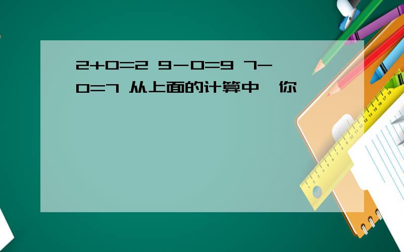 2+0=2 9－0=9 7-0=7 从上面的计算中,你