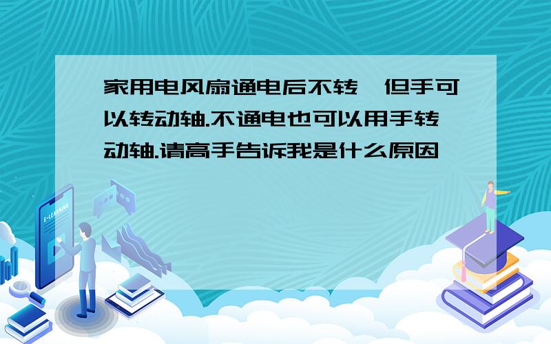 家用电风扇通电后不转,但手可以转动轴.不通电也可以用手转动轴.请高手告诉我是什么原因