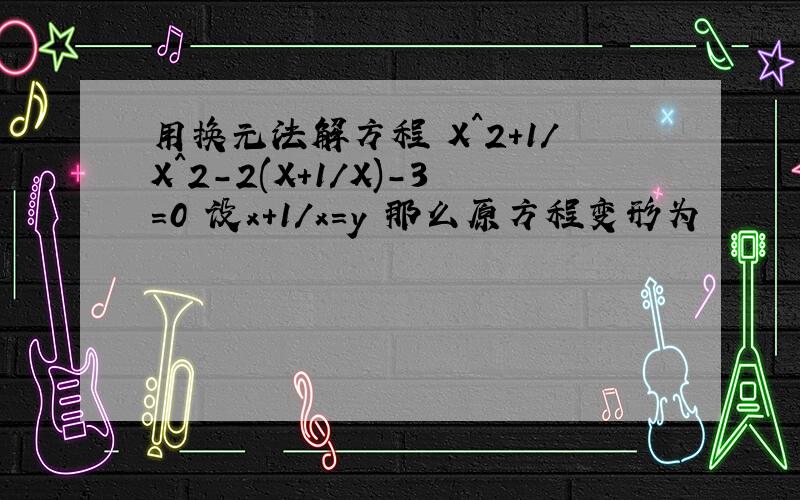 用换元法解方程 X^2+1/X^2-2(X+1/X)-3=0 设x+1/x=y 那么原方程变形为