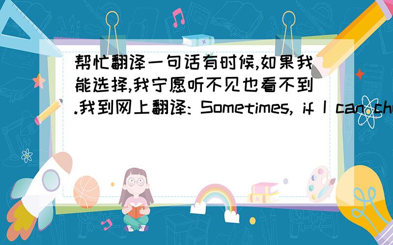 帮忙翻译一句话有时候,如果我能选择,我宁愿听不见也看不到.我到网上翻译: Sometimes, if I can cho