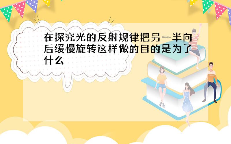 在探究光的反射规律把另一半向后缓慢旋转这样做的目的是为了什么