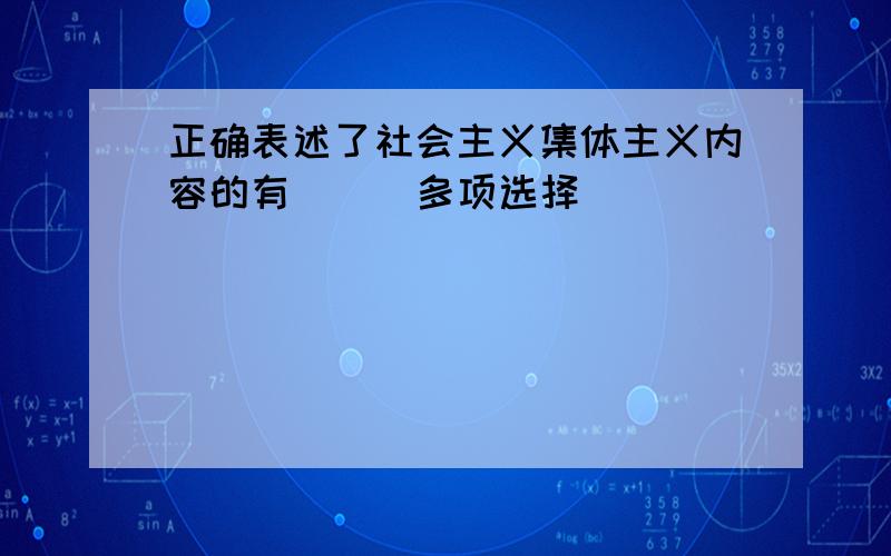 正确表述了社会主义集体主义内容的有( ) 多项选择