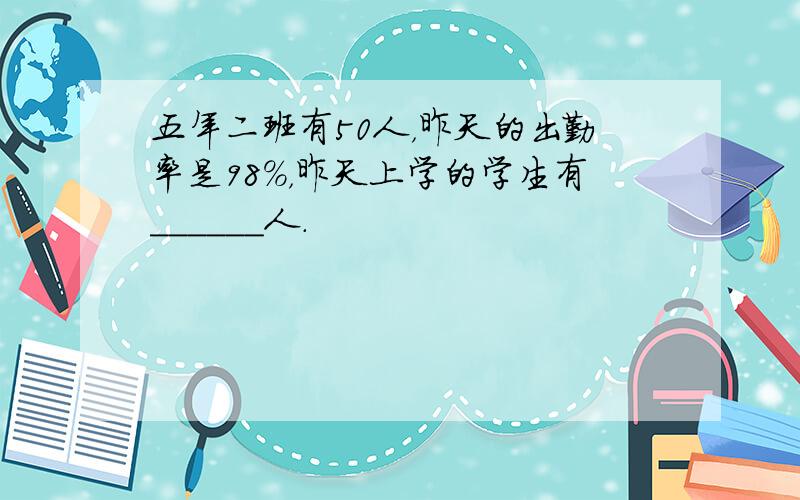 五年二班有50人，昨天的出勤率是98%，昨天上学的学生有______人．