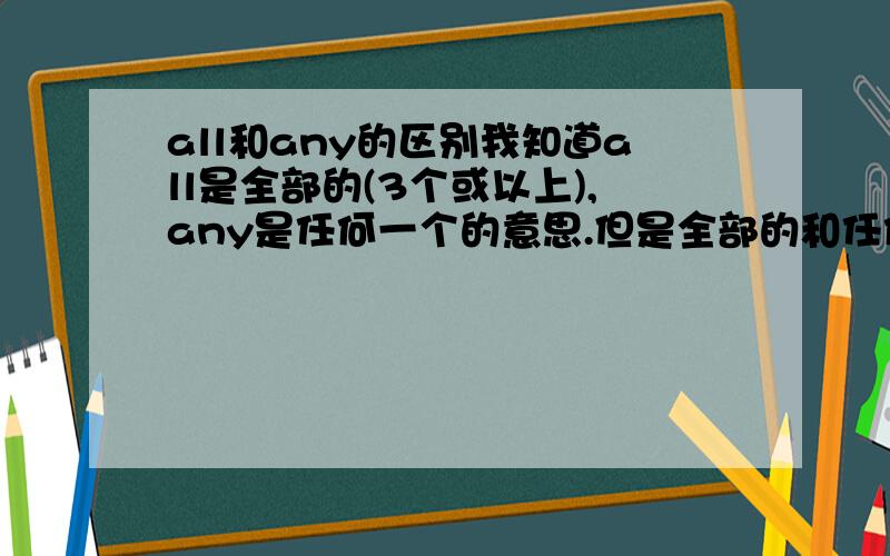 all和any的区别我知道all是全部的(3个或以上),any是任何一个的意思.但是全部的和任何一个的意思有社么区别?