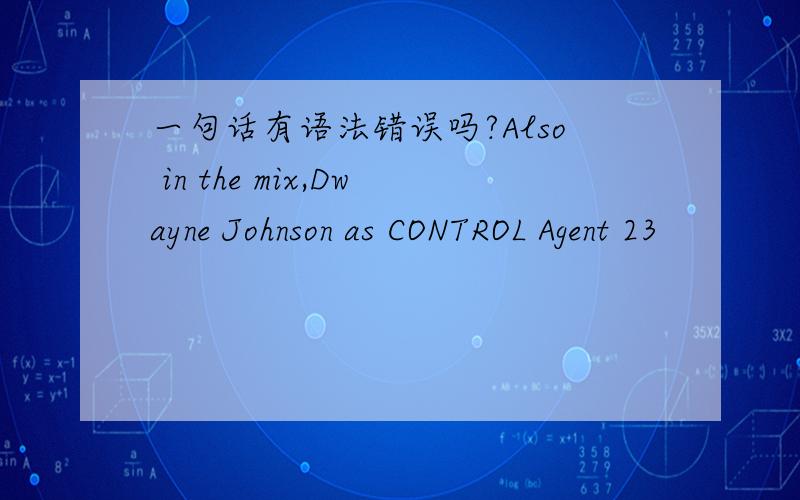 一句话有语法错误吗?Also in the mix,Dwayne Johnson as CONTROL Agent 23