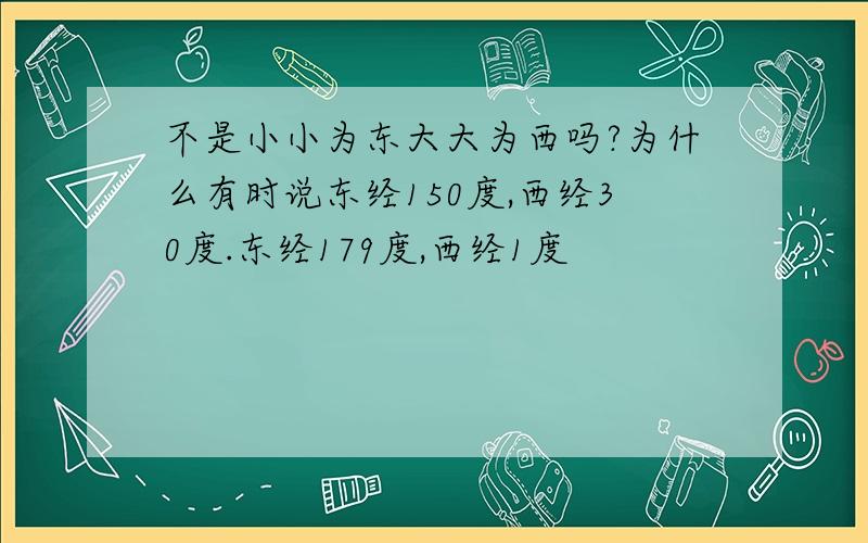 不是小小为东大大为西吗?为什么有时说东经150度,西经30度.东经179度,西经1度