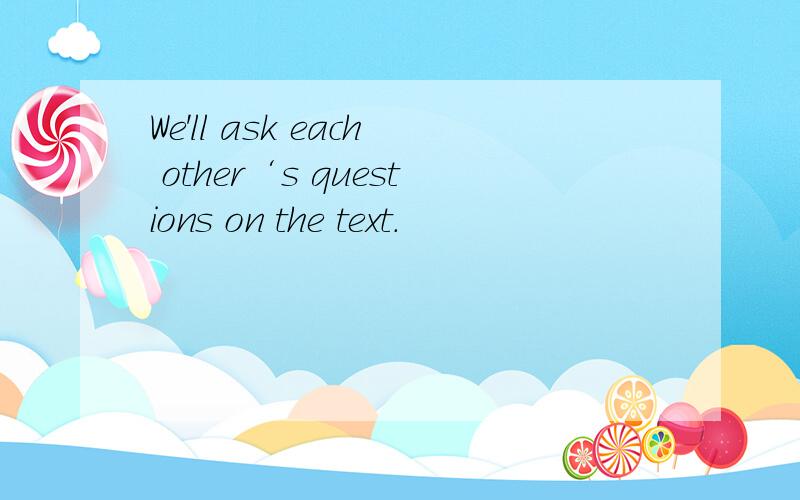 We'll ask each other‘s questions on the text.