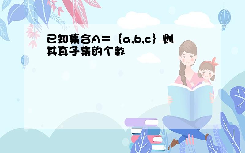 已知集合A＝｛a,b,c｝则其真子集的个数