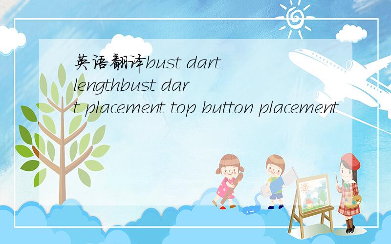 英语翻译bust dart lengthbust dart placement top button placement