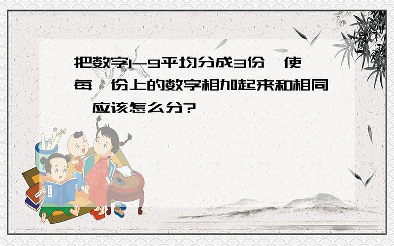 把数字1-9平均分成3份,使每一份上的数字相加起来和相同,应该怎么分?