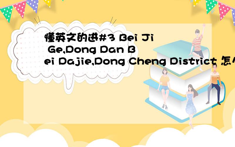 懂英文的进#3 Bei Ji Ge,Dong Dan Bei Dajie,Dong Cheng District 怎么翻