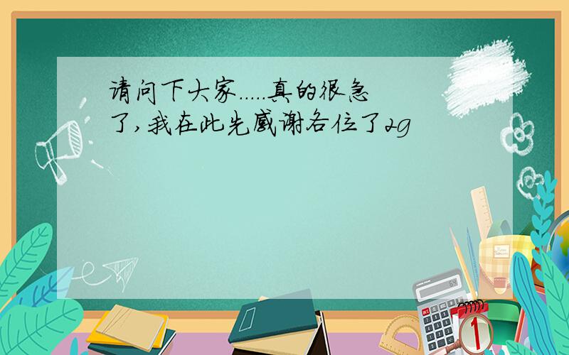 请问下大家.....真的很急了,我在此先感谢各位了2g