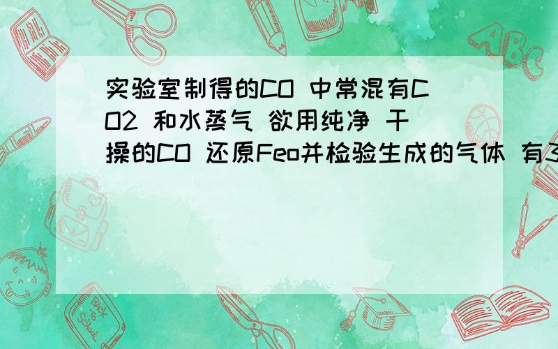 实验室制得的CO 中常混有CO2 和水蒸气 欲用纯净 干操的CO 还原Feo并检验生成的气体 有3个瓶子 分别是A B