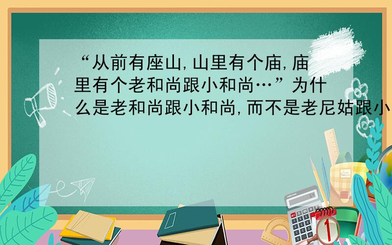 “从前有座山,山里有个庙,庙里有个老和尚跟小和尚…”为什么是老和尚跟小和尚,而不是老尼姑跟小尼姑呢