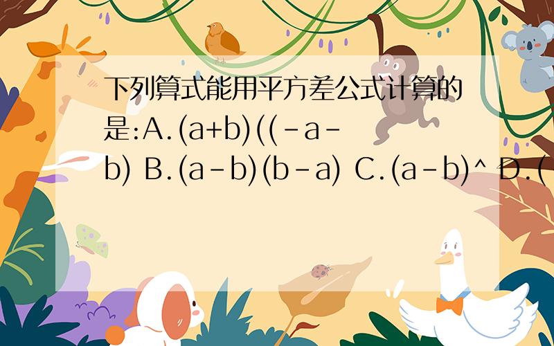 下列算式能用平方差公式计算的是:A.(a+b)((-a-b) B.(a-b)(b-a) C.(a-b)^ D.(-a+b