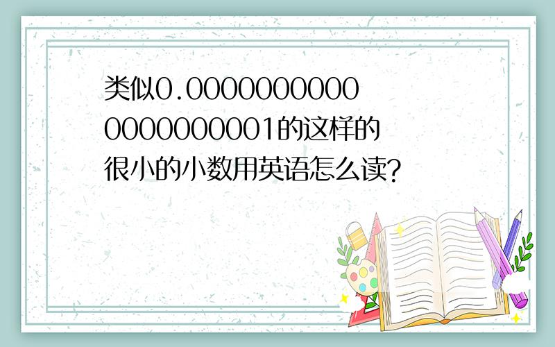 类似0.00000000000000000001的这样的很小的小数用英语怎么读?