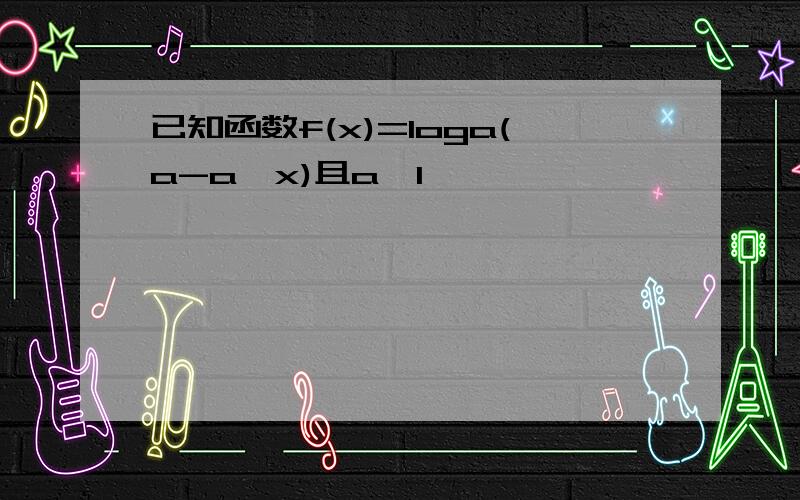 已知函数f(x)=loga(a-a^x)且a>1