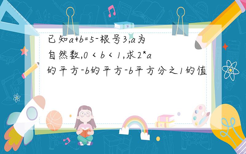 已知a+b=5-根号3,a为自然数,0＜b＜1,求2*a的平方-b的平方-b平方分之1的值