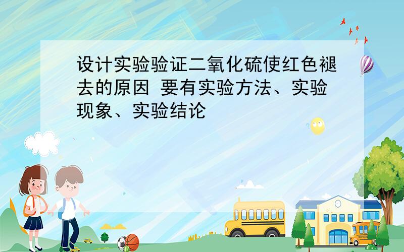 设计实验验证二氧化硫使红色褪去的原因 要有实验方法、实验现象、实验结论