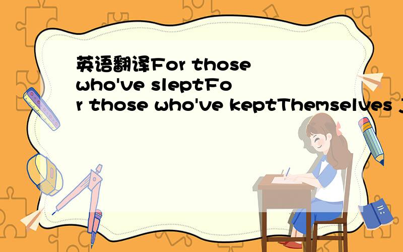 英语翻译For those who've sleptFor those who've keptThemselves ja