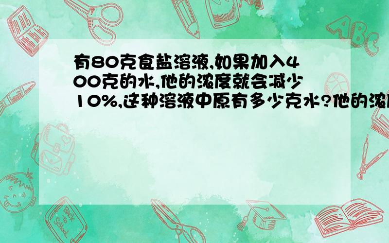 有80克食盐溶液,如果加入400克的水,他的浓度就会减少10%,这种溶液中原有多少克水?他的浓度是多少?