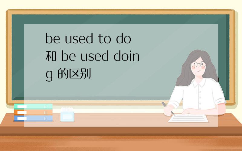 be used to do 和 be used doing 的区别