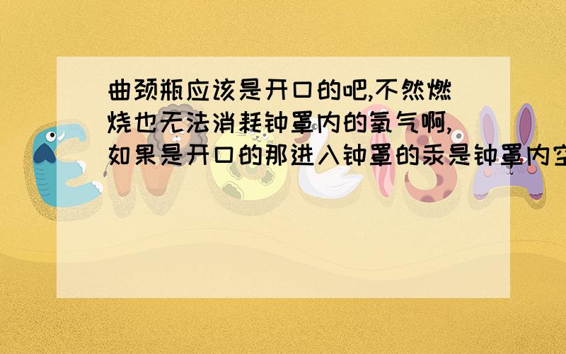 曲颈瓶应该是开口的吧,不然燃烧也无法消耗钟罩内的氧气啊,如果是开口的那进入钟罩的汞是钟罩内空气体积的五分之一,还是钟罩和