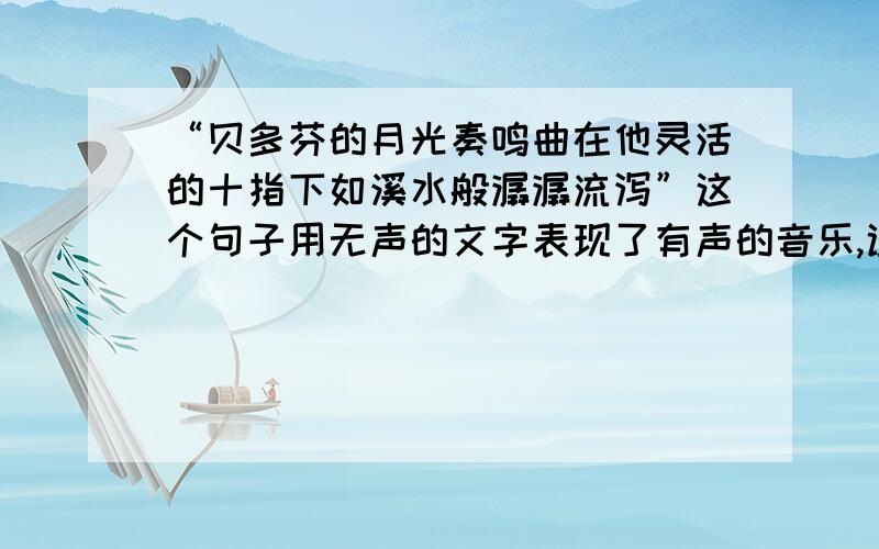 “贝多芬的月光奏鸣曲在他灵活的十指下如溪水般潺潺流泻”这个句子用无声的文字表现了有声的音乐,试借鉴这种手法,描摹下面的声