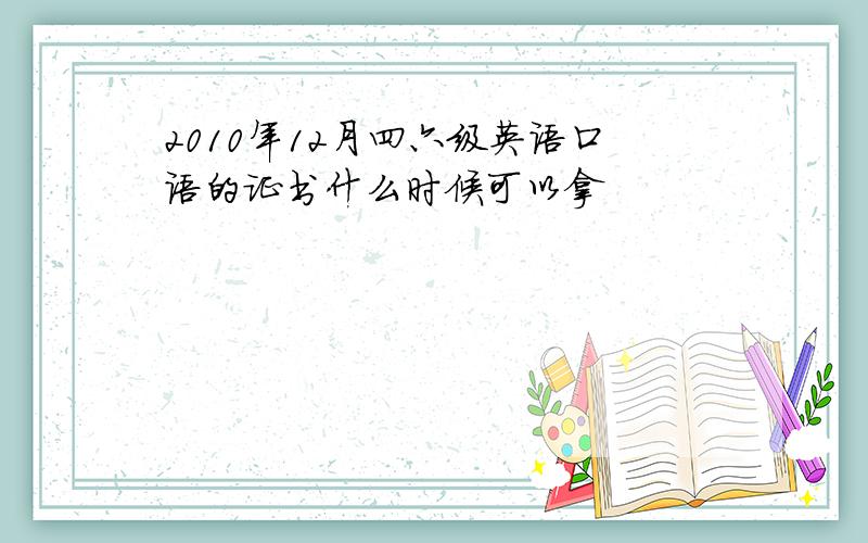 2010年12月四六级英语口语的证书什么时候可以拿