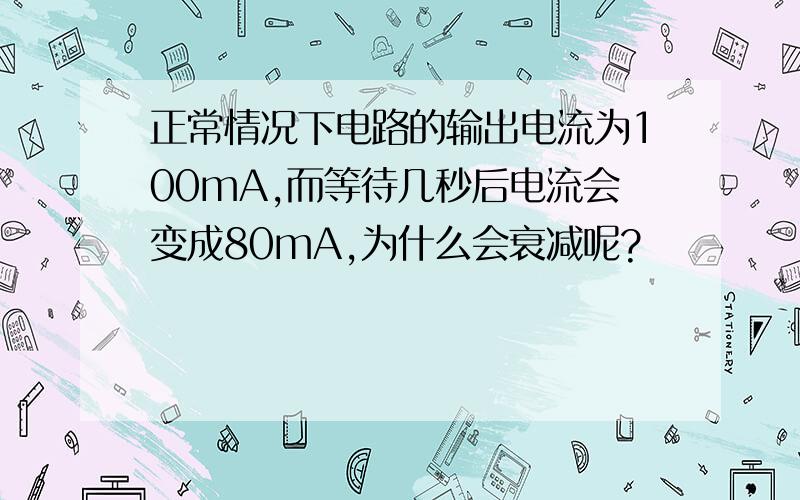 正常情况下电路的输出电流为100mA,而等待几秒后电流会变成80mA,为什么会衰减呢?