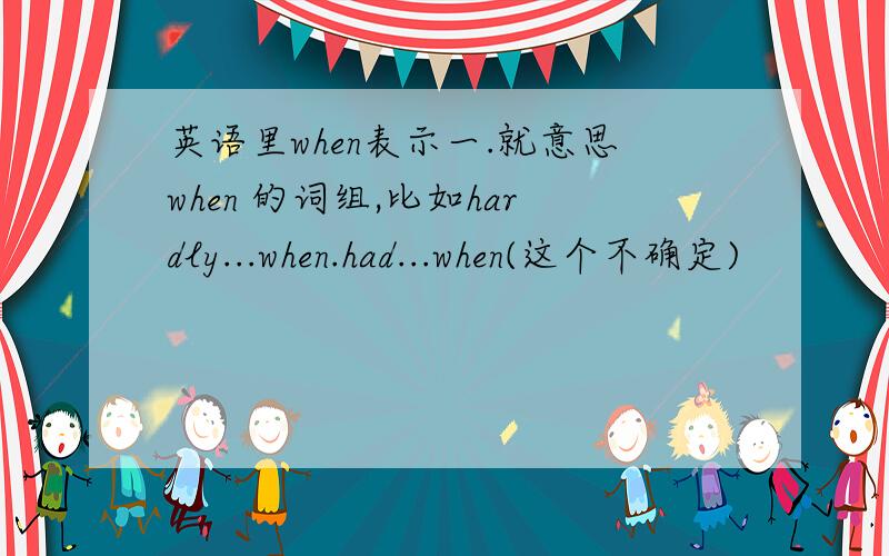 英语里when表示一.就意思when 的词组,比如hardly...when.had...when(这个不确定)