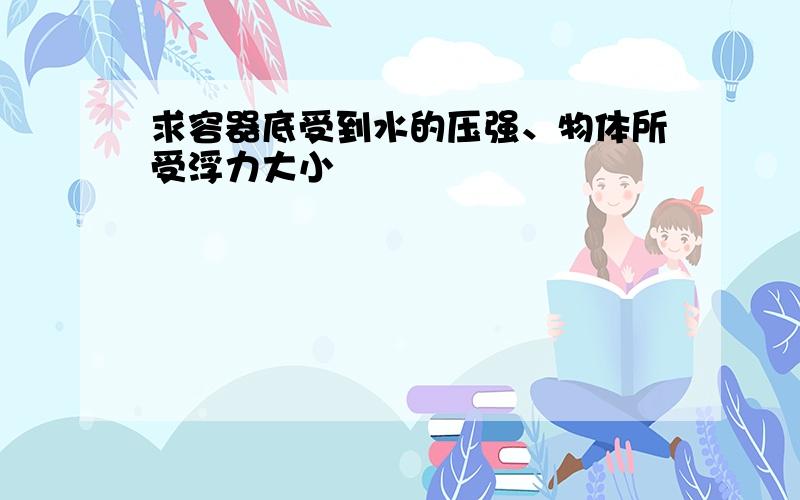 求容器底受到水的压强、物体所受浮力大小