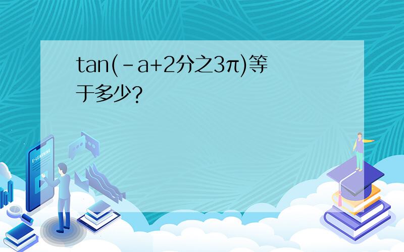 tan(-a+2分之3π)等于多少?