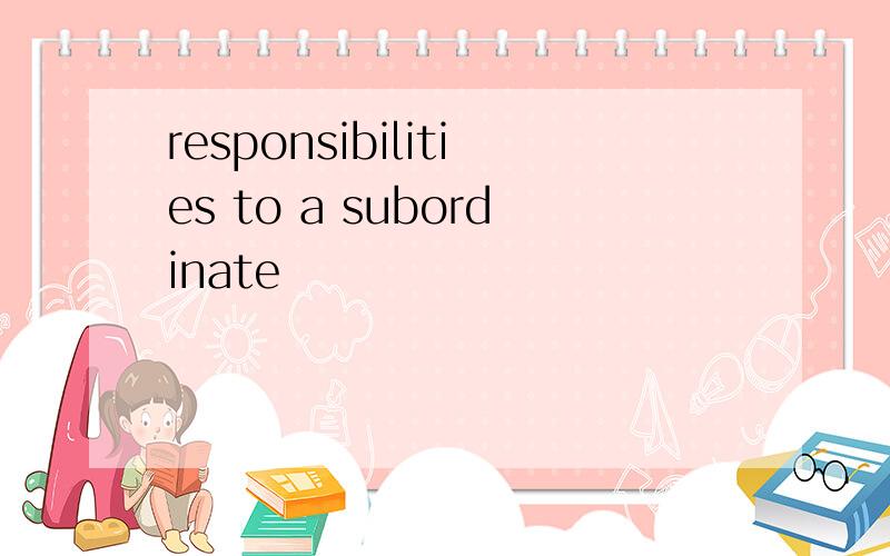 responsibilities to a subordinate