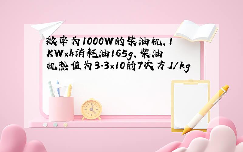 效率为1000W的柴油机,1KW×h消耗油165g,柴油机热值为3.3×10的7次方J/kg