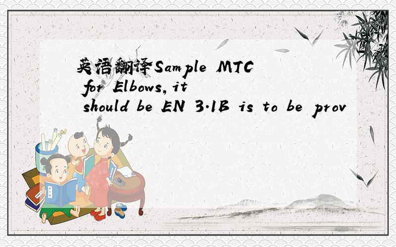 英语翻译Sample MTC for Elbows,it should be EN 3.1B is to be prov