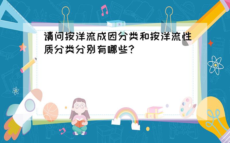 请问按洋流成因分类和按洋流性质分类分别有哪些?