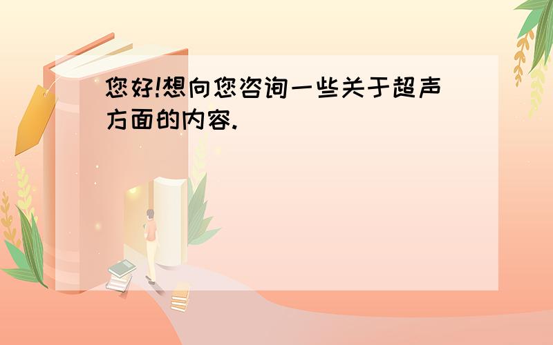 您好!想向您咨询一些关于超声方面的内容.